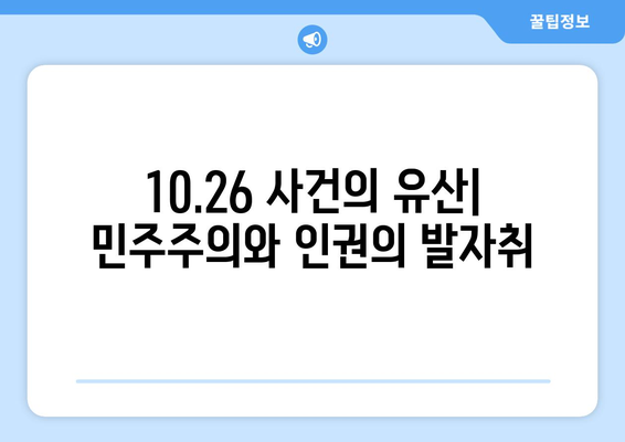 10.26 사건의 유산| 민주주의와 인권의 발자취 | 10.26, 민주화 운동, 인권 신장, 한국 현대사