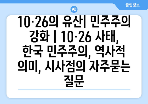 10·26의 유산| 민주주의 강화 | 10·26 사태, 한국 민주주의, 역사적 의미, 시사점