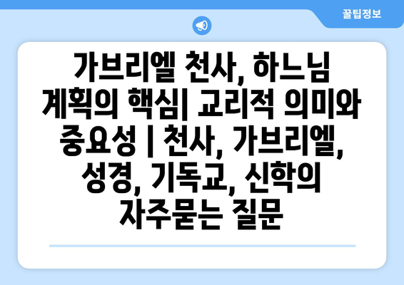 가브리엘 천사, 하느님 계획의 핵심| 교리적 의미와 중요성 | 천사, 가브리엘, 성경, 기독교, 신학