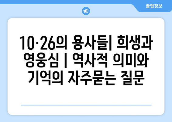 10·26의 용사들| 희생과 영웅심 | 역사적 의미와 기억