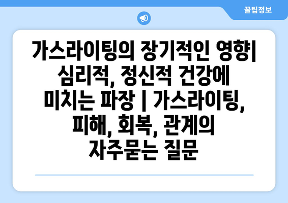 가스라이팅의 장기적인 영향| 심리적, 정신적 건강에 미치는 파장 | 가스라이팅, 피해, 회복, 관계