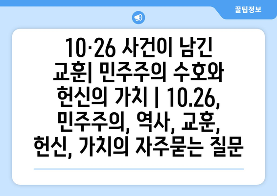 10·26 사건이 남긴 교훈| 민주주의 수호와 헌신의 가치 | 10.26, 민주주의, 역사, 교훈, 헌신, 가치