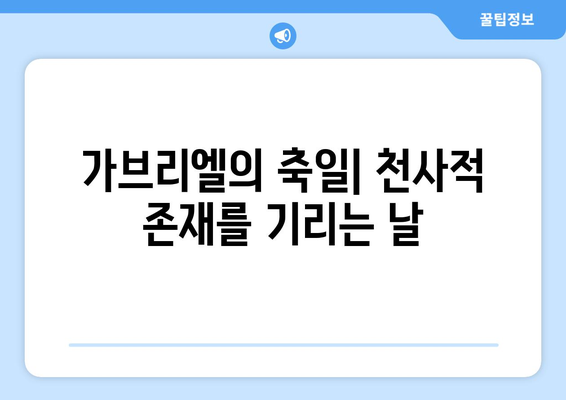 가브리엘의 축일| 천사적 존재를 기리는 날 | 천사 가브리엘, 기념일, 종교, 성경