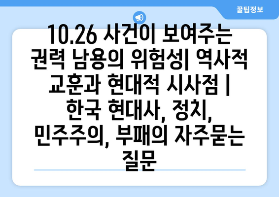 10.26 사건이 보여주는 권력 남용의 위험성| 역사적 교훈과 현대적 시사점 | 한국 현대사, 정치, 민주주의, 부패