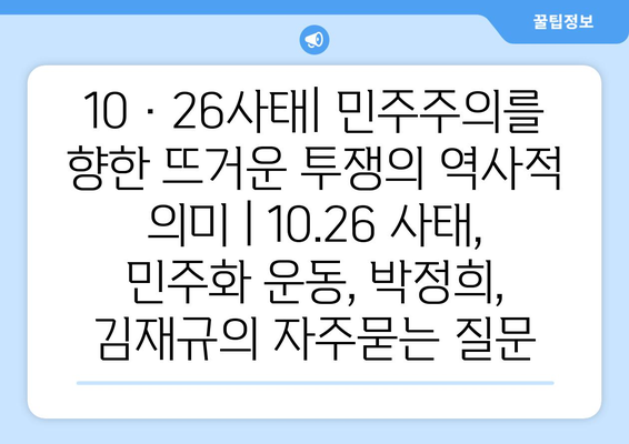 10·26사태| 민주주의를 향한 뜨거운 투쟁의 역사적 의미 | 10.26 사태, 민주화 운동, 박정희, 김재규