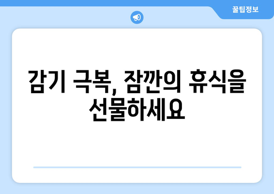 감기에 걸렸을 때, 제한된 자유를 즐기는 5가지 방법 | 감기, 휴식, 활동, 팁, 추천