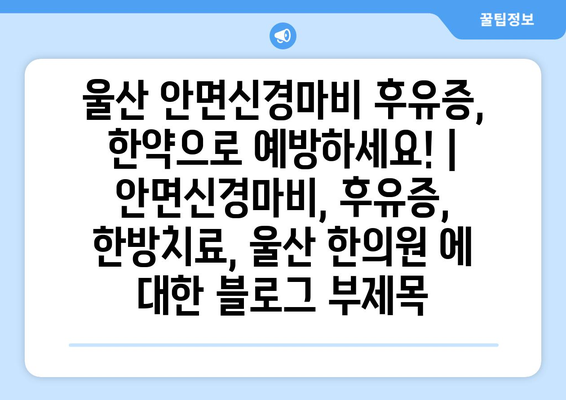 울산 안면신경마비 후유증, 한약으로 예방하세요! | 안면신경마비, 후유증, 한방치료, 울산 한의원