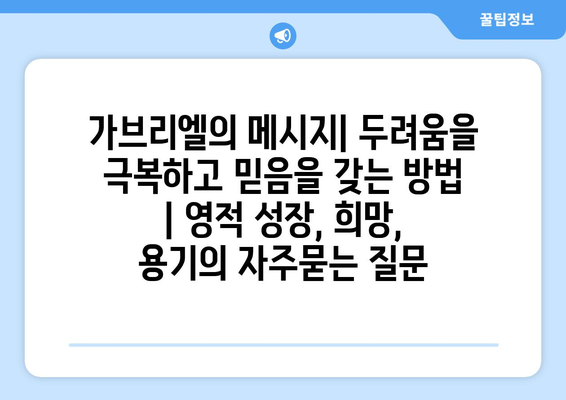 가브리엘의 메시지| 두려움을 극복하고 믿음을 갖는 방법 | 영적 성장, 희망, 용기