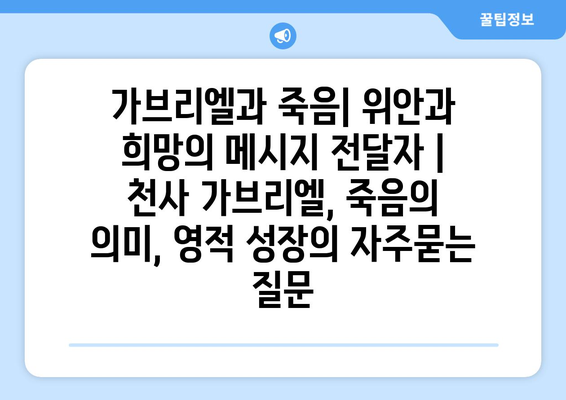 가브리엘과 죽음| 위안과 희망의 메시지 전달자 | 천사 가브리엘, 죽음의 의미, 영적 성장