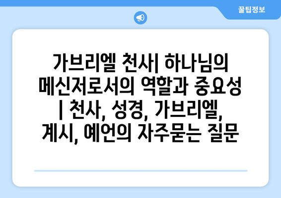 가브리엘 천사| 하나님의 메신저로서의 역할과 중요성 | 천사, 성경, 가브리엘, 계시, 예언