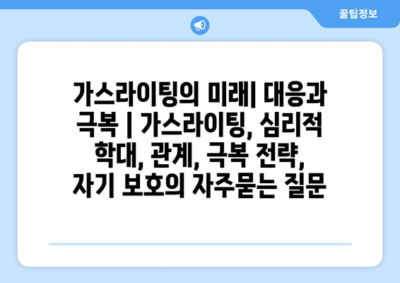 가스라이팅의 미래| 대응과 극복 | 가스라이팅, 심리적 학대, 관계, 극복 전략, 자기 보호