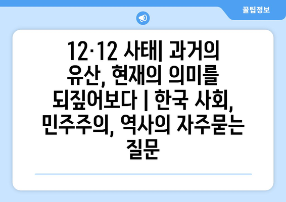 12·12 사태| 과거의 유산, 현재의 의미를 되짚어보다 | 한국 사회, 민주주의, 역사