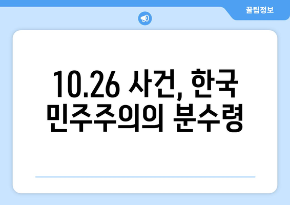 10.26 사건과 한국 민주주의의 발전| 격동의 시대, 민주화의 길 | 10.26, 박정희, 유신체제, 민주화 운동, 한국 현대사