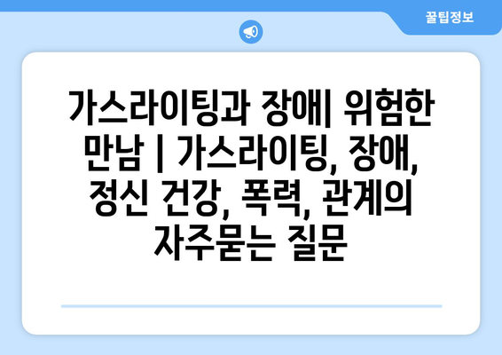 가스라이팅과 장애| 위험한 만남 | 가스라이팅, 장애, 정신 건강, 폭력, 관계