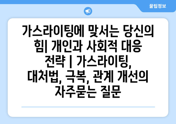 가스라이팅에 맞서는 당신의 힘| 개인과 사회적 대응 전략 | 가스라이팅, 대처법, 극복, 관계 개선