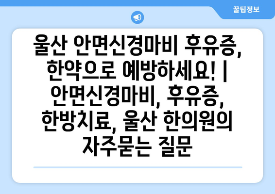 울산 안면신경마비 후유증, 한약으로 예방하세요! | 안면신경마비, 후유증, 한방치료, 울산 한의원