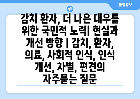 감치 환자, 더 나은 대우를 위한 국민적 노력| 현실과 개선 방향 | 감치, 환자, 의료, 사회적 인식, 인식 개선, 차별, 편견