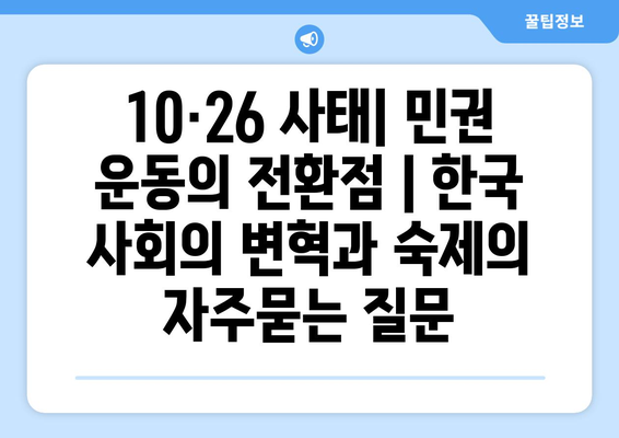 10·26 사태| 민권 운동의 전환점 | 한국 사회의 변혁과 숙제