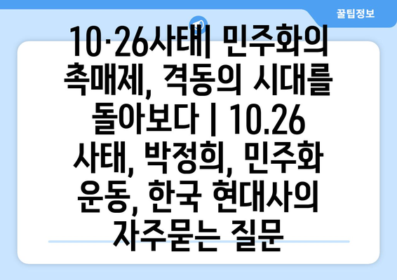 10·26사태| 민주화의 촉매제, 격동의 시대를 돌아보다 | 10.26 사태, 박정희, 민주화 운동, 한국 현대사