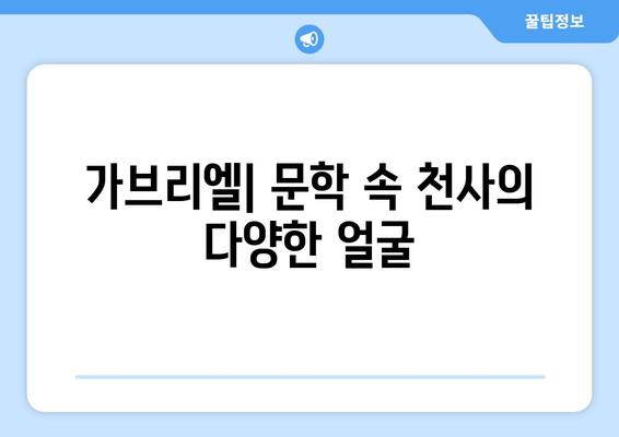 가브리엘, 문학 속 천사의 얼굴| 천사상이 만들어낸 이미지 분석 | 가브리엘, 천사, 문학, 이미지, 분석, 천사상