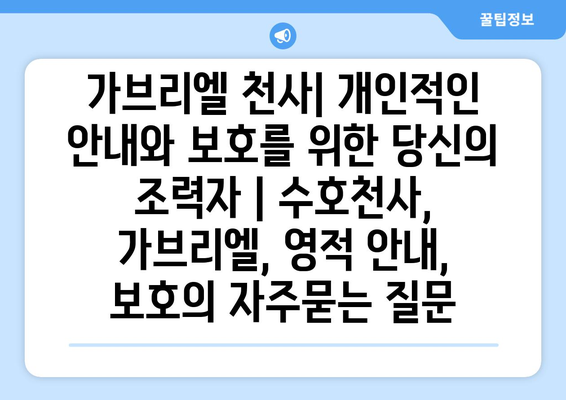 가브리엘 천사| 개인적인 안내와 보호를 위한 당신의 조력자 | 수호천사, 가브리엘, 영적 안내, 보호