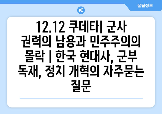 12.12 쿠데타| 군사 권력의 남용과 민주주의의 몰락 | 한국 현대사, 군부 독재, 정치 개혁