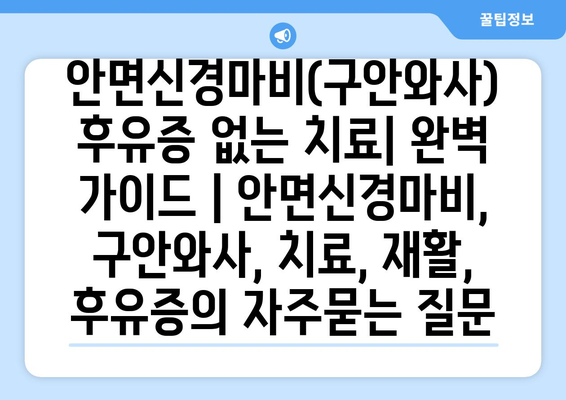 안면신경마비(구안와사) 후유증 없는 치료| 완벽 가이드 | 안면신경마비, 구안와사, 치료, 재활, 후유증