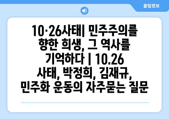 10·26사태| 민주주의를 향한 희생, 그 역사를 기억하다 | 10.26 사태, 박정희, 김재규, 민주화 운동