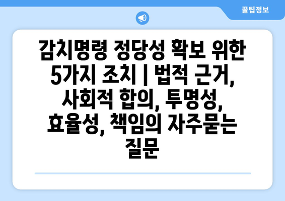 감치명령 정당성 확보 위한 5가지 조치 | 법적 근거, 사회적 합의, 투명성, 효율성, 책임