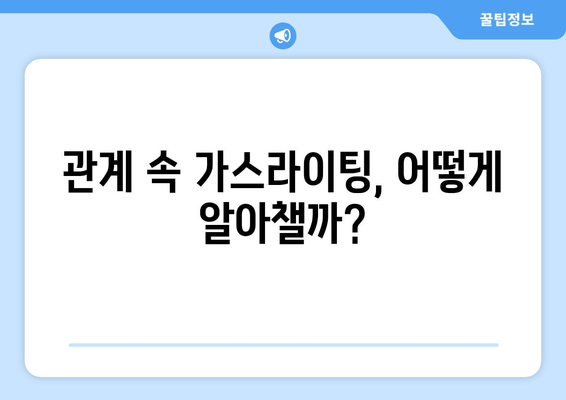 가스라이팅의 덫| 관계에서 숨겨진 심리적 조작 알아보기 | 가스라이팅, 관계, 심리 조작, 피해, 대처법