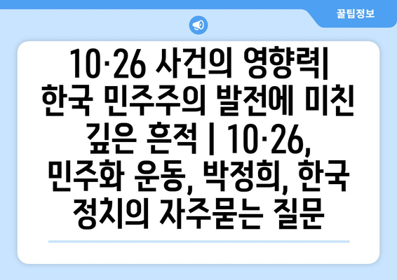 10·26 사건의 영향력| 한국 민주주의 발전에 미친 깊은 흔적 | 10·26, 민주화 운동, 박정희, 한국 정치