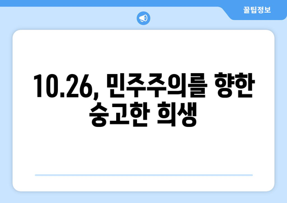 10·26 사건이 남긴 교훈| 민주주의 수호와 헌신의 가치 | 10.26, 민주주의, 역사, 교훈, 헌신, 가치