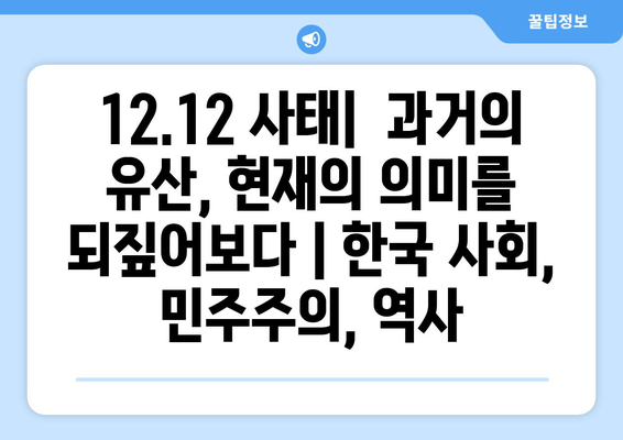 12·12 사태| 과거의 유산, 현재의 의미를 되짚어보다 | 한국 사회, 민주주의, 역사