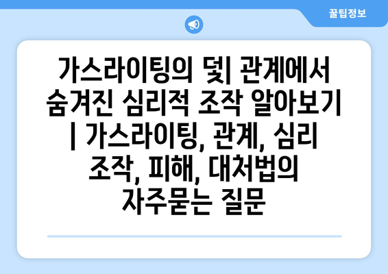 가스라이팅의 덫| 관계에서 숨겨진 심리적 조작 알아보기 | 가스라이팅, 관계, 심리 조작, 피해, 대처법