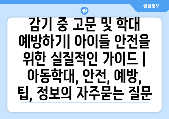 감기 중 고문 및 학대 예방하기| 아이들 안전을 위한 실질적인 가이드 | 아동학대, 안전, 예방, 팁, 정보