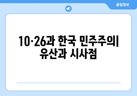 10·26의 유산| 민주주의 강화 | 10·26 사태, 한국 민주주의, 역사적 의미, 시사점