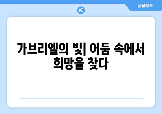 가브리엘의 빛| 영혼의 어둠을 밝히는 자 | 천사 가브리엘의 빛, 어둠 속 희망, 영적 성장, 빛의 의미