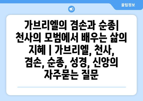 가브리엘의 겸손과 순종| 천사의 모범에서 배우는 삶의 지혜 | 가브리엘, 천사, 겸손, 순종, 성경, 신앙