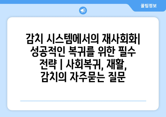 감치 시스템에서의 재사회화| 성공적인 복귀를 위한 필수 전략 | 사회복귀, 재활, 감치