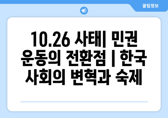 10·26 사태| 민권 운동의 전환점 | 한국 사회의 변혁과 숙제