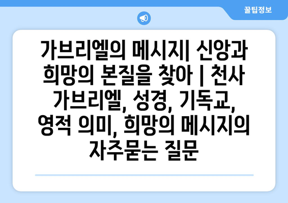 가브리엘의 메시지| 신앙과 희망의 본질을 찾아 | 천사 가브리엘, 성경, 기독교, 영적 의미, 희망의 메시지