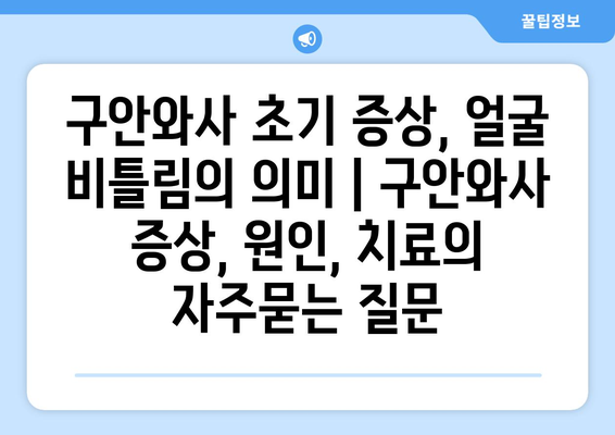 구안와사 초기 증상, 얼굴 비틀림의 의미 | 구안와사 증상, 원인, 치료