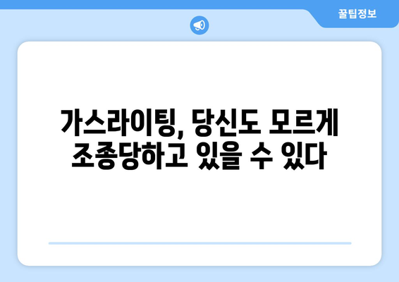 가스라이팅, 정신건강 전문가가 알려주는 진실과 극복 전략 | 가스라이팅, 정신 건강, 극복, 전문가, 조언