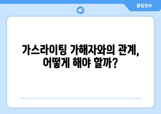 가스라이팅의 덫| 관계에서 숨겨진 심리적 조작 알아보기 | 가스라이팅, 관계, 심리 조작, 피해, 대처법