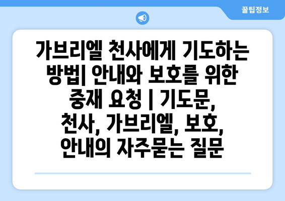 가브리엘 천사에게 기도하는 방법| 안내와 보호를 위한 중재 요청 | 기도문, 천사, 가브리엘, 보호, 안내