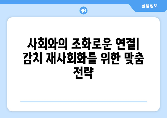 감치 시스템에서의 재사회화| 성공적인 복귀를 위한 필수 전략 | 사회복귀, 재활, 감치