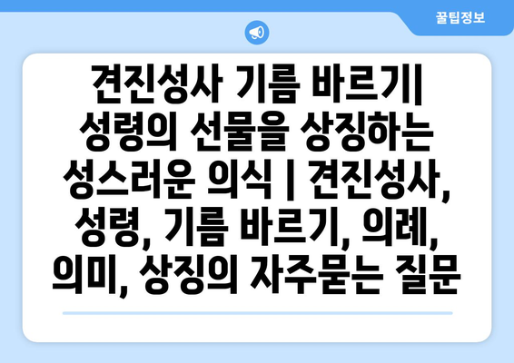 견진성사 기름 바르기| 성령의 선물을 상징하는 성스러운 의식 | 견진성사, 성령, 기름 바르기, 의례, 의미, 상징