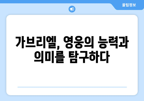 가브리엘의 힘| 어둠 속에서 빛을 밝히는 자 | 신화 속 영웅, 가브리엘의 능력과 의미 탐구