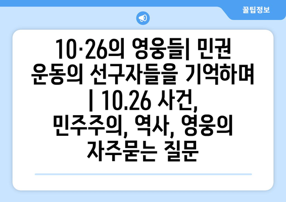 10·26의 영웅들| 민권 운동의 선구자들을 기억하며 | 10.26 사건, 민주주의, 역사, 영웅