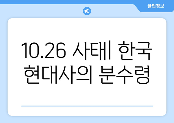 10·26사태| 역사의 굴곡점 | 박정희, 김재규, 10.26, 유신체제, 한국 현대사